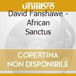 David Fanshawe - African Sanctus cd musicale di David Fanshawe