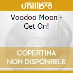 Voodoo Moon - Get On! cd musicale di Voodoo Moon
