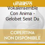 Vokalensemble Con Anima - Gelobet Seist Du cd