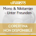 Mono & Nikitaman - Unter Freunden cd musicale di Mono & Nikitaman