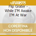 Flip Grater - While I'M Awake I'M At War cd musicale di Flip Grater