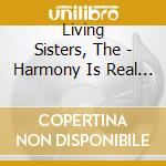 Living Sisters, The - Harmony Is Real Songs For A Happy Holiday cd musicale di Living Sisters, The