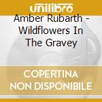 Amber Rubarth - Wildflowers In The Gravey cd musicale di Amber Rubarth