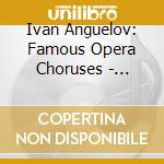 Ivan Anguelov: Famous Opera Choruses - Wagner, Weber, Verdi, Smetana cd musicale di Beruhmte Opernchore