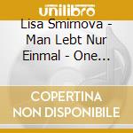 Lisa Smirnova - Man Lebt Nur Einmal - One Lives But On cd musicale di Lisa Smirnova
