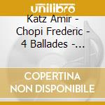 Katz Amir - Chopi Frederic - 4 Ballades - 4 Impromptus cd musicale di Katz Amir