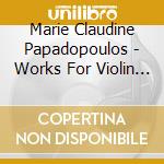 Marie Claudine Papadopoulos - Works For Violin & Piano cd musicale di Marie Claudine Papadopoulos