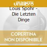 Louis Spohr - Die Letzten Dinge cd musicale di Louis Spohr