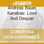 Andreas Bauer Kanabas: Love And Despair cd musicale