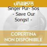 Singer Pur- Sos - Save Our Songs! - cd musicale di Singer Pur