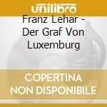 Franz Lehar - Der Graf Von Luxemburg cd musicale di Franz Lehar