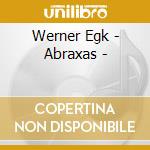 Werner Egk - Abraxas - cd musicale di Werner Egk