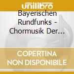 Bayerischen Rundfunks - Chormusik Der Romantik In Aufnahmen Von 1990 Bis 2004 cd musicale di Chor Des Bayerischen Rundfunks