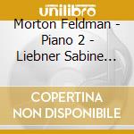 Morton Feldman - Piano 2 - Liebner Sabine (2 Cd) cd musicale di Liebner Sabine