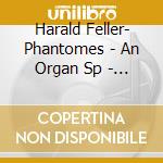 Harald Feller- Phantomes - An Organ Sp - (Sacd) cd musicale di Harald Feller