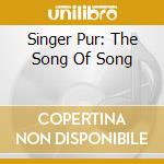 Singer Pur: The Song Of Song cd musicale di Singer Pur
