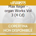Max Reger - organ Works Vol 3 (4 Cd) cd