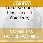 Franz Schubert / Leos Janacek - Wanderer, Fantasie / Sonaten cd musicale di Franz Schubert / Leos Janacek