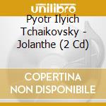 Pyotr Ilyich Tchaikovsky - Jolanthe (2 Cd) cd musicale di Tchaikovsky
