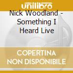 Nick Woodland - Something I Heard Live cd