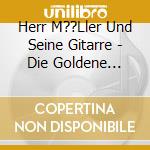 Herr M??Ller Und Seine Gitarre - Die Goldene Schallplatte cd