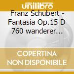 Franz Schubert - Fantasia Op.15 D 760 wanderer Fantasie, Der Wanderer D 489 cd musicale di Franz Schubert