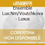Ensemble Lux:Nm/Voutchkova - Luxus cd