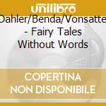 Dahler/Benda/Vonsattel - Fairy Tales Without Words cd