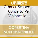 Othmar Schoeck - Concerto Per Violoncello Op.61, Suite Per Archi Op.59, Sommernacht Op.58 cd