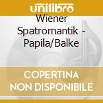 Wiener Spatromantik - Papila/Balke cd musicale di Wiener Spatromantik