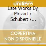 Late Works By Mozart / Schubert / Johannes Brahms cd musicale