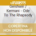 Gershwin / Kermani - Ode To The Rhapsody cd musicale di Gershwin / Kermani