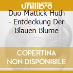 Duo Mattick Huth - Entdeckung Der Blauen Blume cd