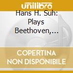 Hans H. Suh: Plays Beethoven, Debussy, Liszt, Schumann cd musicale