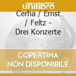 Cerha / Ernst / Feltz - Drei Konzerte cd musicale