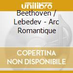 Beethoven / Lebedev - Arc Romantique cd musicale