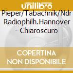 Pieper/Tabachnik/Ndr Radiophilh.Hannover - Chiaroscuro cd