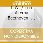 L.W. / Trio Alterna Beethoven - Piano Trios cd musicale