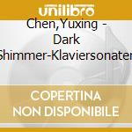 Chen,Yuxing - Dark Shimmer-Klaviersonaten cd