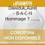 Dawiduk,Aurel - B-A-C-H Hommage ? ... Dt. Musikwettbewerb Award W cd
