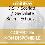 J.S. / Scarlatti / Gedvilaite Bach - Echoes Of Eternity cd