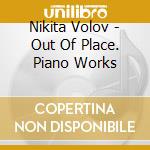 Nikita Volov - Out Of Place. Piano Works cd