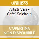 Artisti Vari - Cafe' Solaire 4 cd musicale di AA.VV.