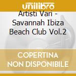Artisti Vari - Savannah Ibiza Beach Club Vol.2 cd