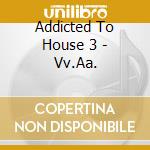 Addicted To House 3 - Vv.Aa. cd