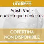 Artisti Vari - Neoelectrique-neolectrism cd