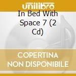 In Bed With Space 7 (2 Cd) cd