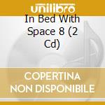 In Bed With Space 8 (2 Cd) cd