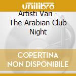 Artisti Vari - The Arabian Club Night cd musicale di ARTISTI VARI