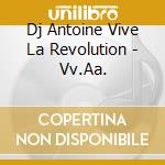 Dj Antoine Vive La Revolution - Vv.Aa. cd musicale di ARTISTI VARI